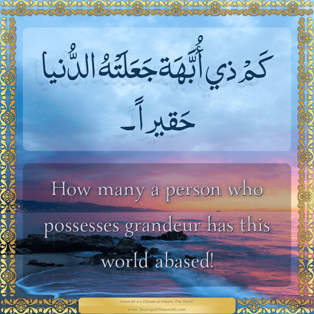 How many a person who possesses grandeur has this world abased!